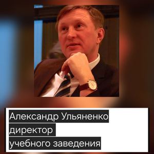 АЛЕКСАНДР УЛЬЯНЕНКО ДИРЕКТОР УЧЕБНОГО ЗАВЕДЕНИЯ